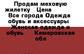 Продам меховую жилетку › Цена ­ 10 000 - Все города Одежда, обувь и аксессуары » Женская одежда и обувь   . Кемеровская обл.